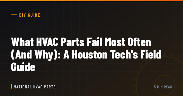 What HVAC Parts Fail Most Often (And Why): A Houston Tech's Field Guide